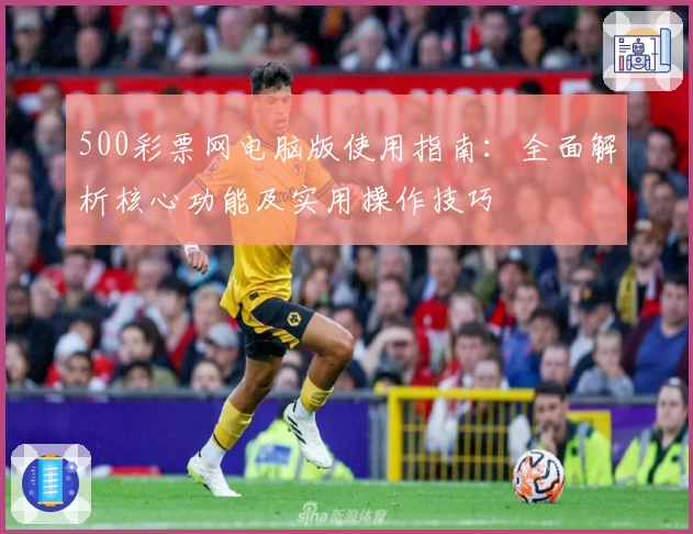 500彩票网电脑版使用指南：全面解析核心功能及实用操作技巧