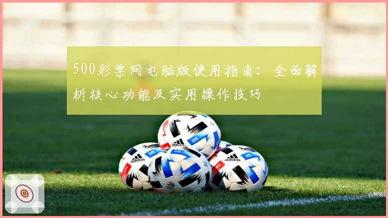 500彩票网电脑版使用指南：全面解析核心功能及实用操作技巧