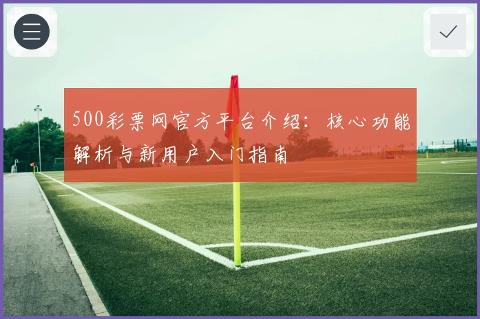 500彩票网官方平台介绍：核心功能解析与新用户入门指南