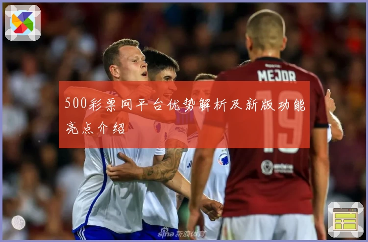 500彩票网平台优势解析及新版功能亮点介绍
