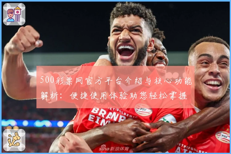 500彩票网官方平台介绍与核心功能解析：便捷使用体验助您轻松掌握彩票信息