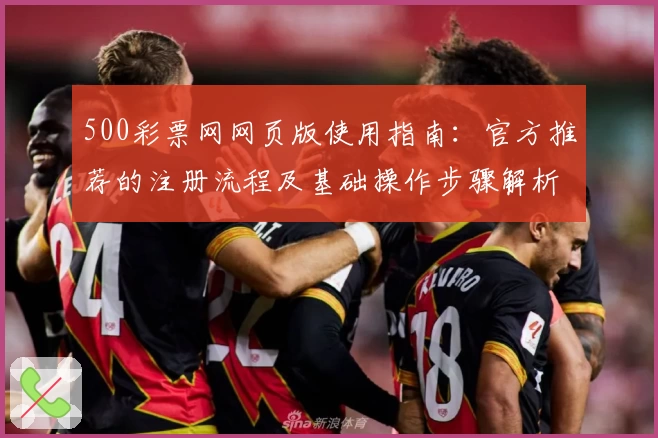 500彩票网网页版使用指南：官方推荐的注册流程及基础操作步骤解析