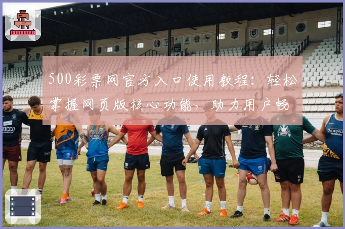 500彩票网官方入口使用教程：轻松掌握网页版核心功能，助力用户畅享便捷操作体验