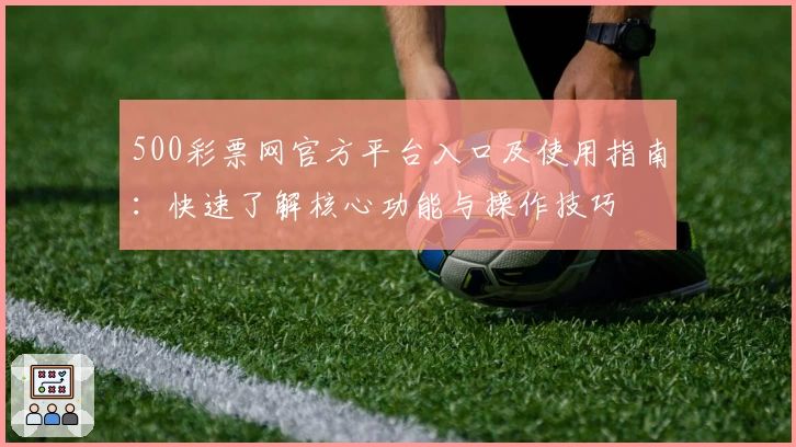 500彩票网官方平台入口及使用指南：快速了解核心功能与操作技巧