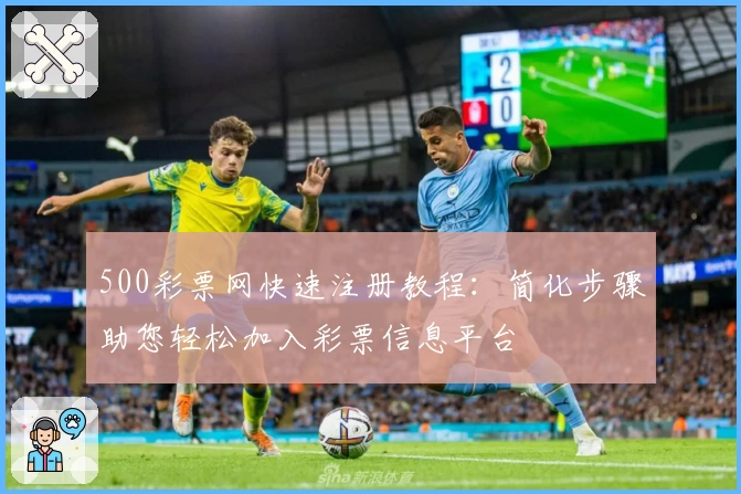 500彩票网快速注册教程：简化步骤助您轻松加入彩票信息平台