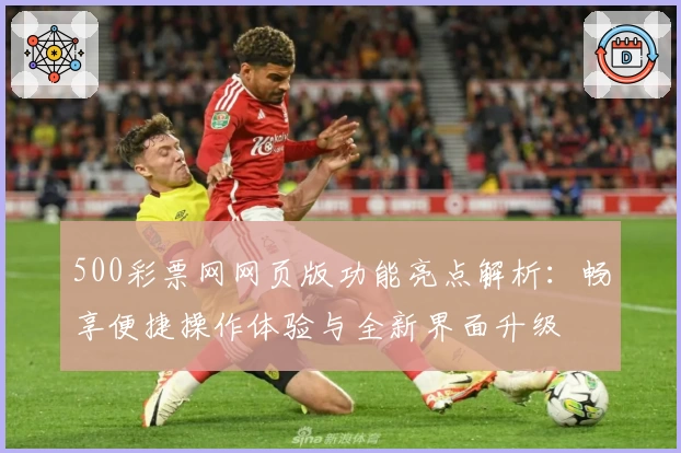 500彩票网网页版功能亮点解析：畅享便捷操作体验与全新界面升级
