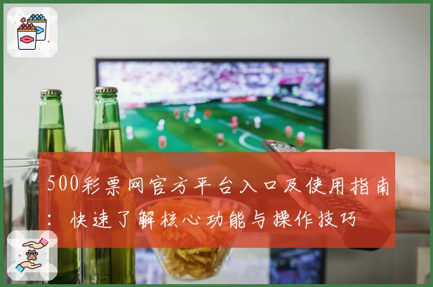 500彩票网官方平台入口及使用指南：快速了解核心功能与操作技巧