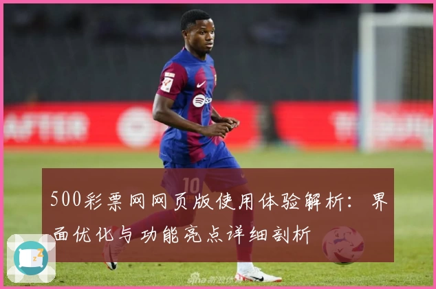 500彩票网网页版使用体验解析：界面优化与功能亮点详细剖析