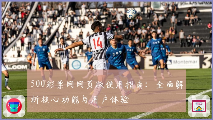 500彩票网网页版使用指南：全面解析核心功能与用户体验