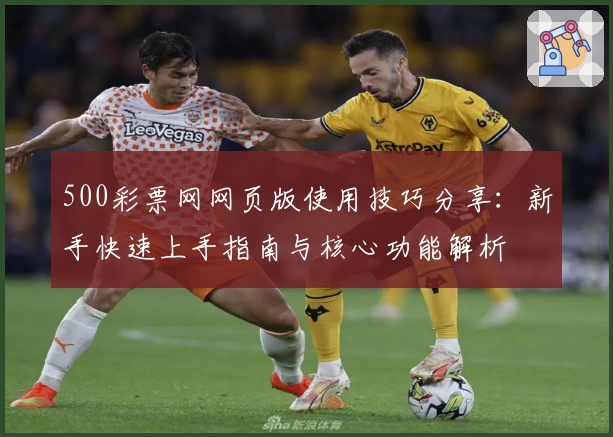 500彩票网网页版使用技巧分享：新手快速上手指南与核心功能解析