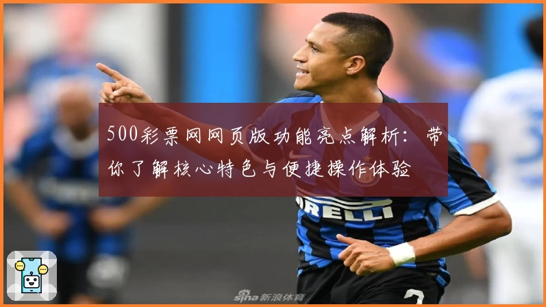 500彩票网网页版功能亮点解析：带你了解核心特色与便捷操作体验