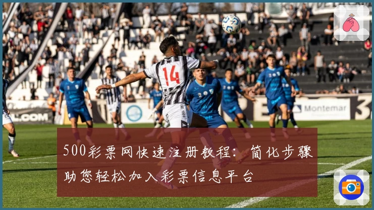 500彩票网快速注册教程：简化步骤助您轻松加入彩票信息平台