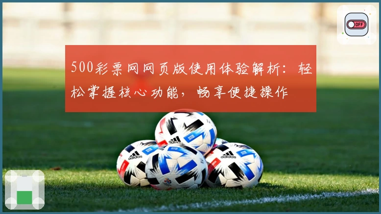 500彩票网网页版使用体验解析：轻松掌握核心功能，畅享便捷操作