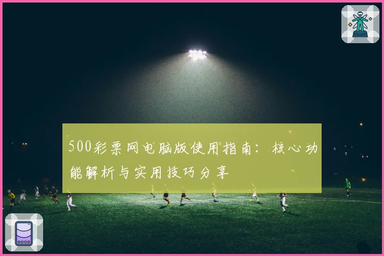 500彩票网电脑版使用指南：核心功能解析与实用技巧分享