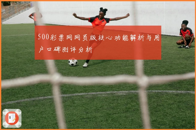 500彩票网网页版核心功能解析与用户口碑测评分析